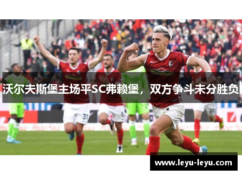 沃尔夫斯堡主场平SC弗赖堡，双方争斗未分胜负