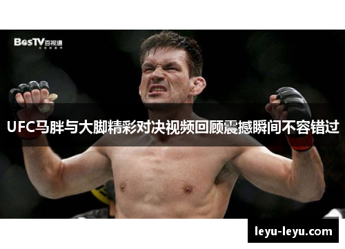 UFC马胖与大脚精彩对决视频回顾震撼瞬间不容错过
