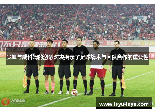 员瓤与威科姆的激烈对决揭示了足球战术与团队合作的重要性